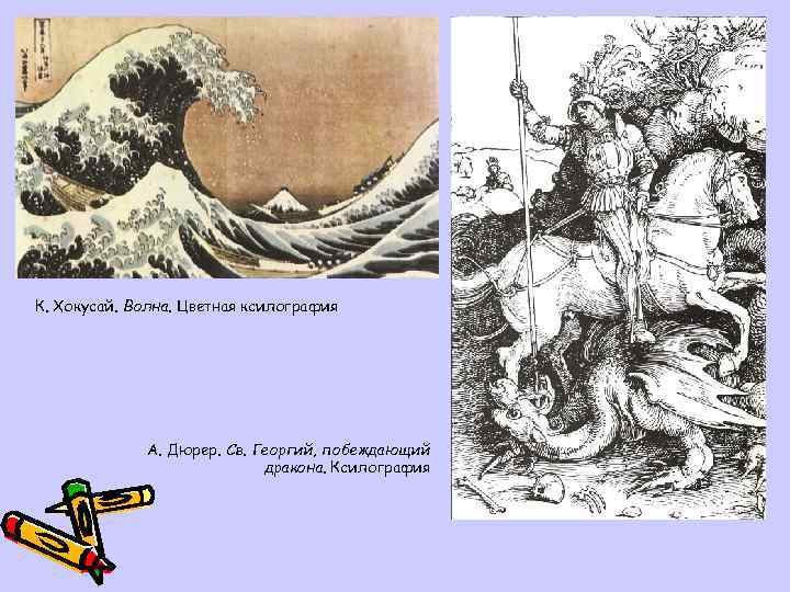 К. Хокусай. Волна. Цветная ксилография А. Дюрер. Св. Георгий, побеждающий дракона. Ксилография 