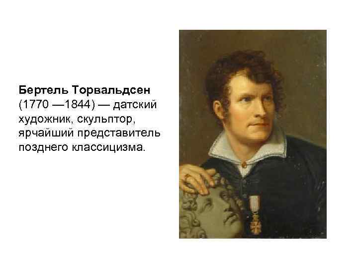 Бертель Торвальдсен (1770 — 1844) — датский художник, скульптор,  ярчайший представитель позднего классицизма.