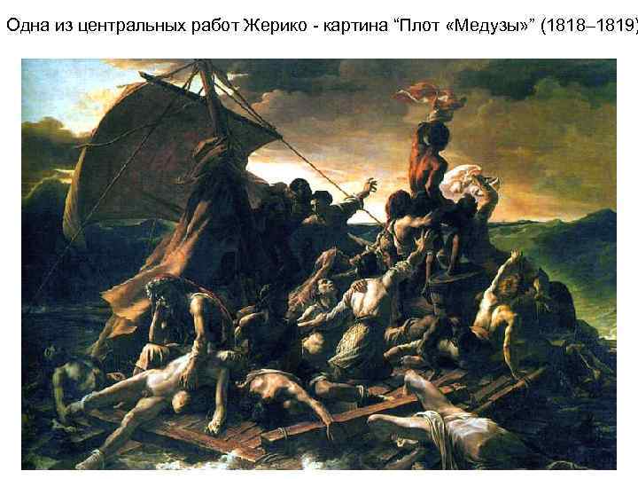 Одна из центральных работ Жерико - картина “Плот «Медузы» ” (1818– 1819) Одна из центральных работ Жерико - картина “Плот «Медузы» ” (1818– 1819)