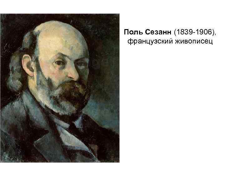 Поль Сезанн (1839 -1906),  французский живописец 