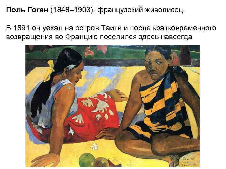Поль Гоген (1848– 1903), французский живописец.  В 1891 он уехал на остров Таити