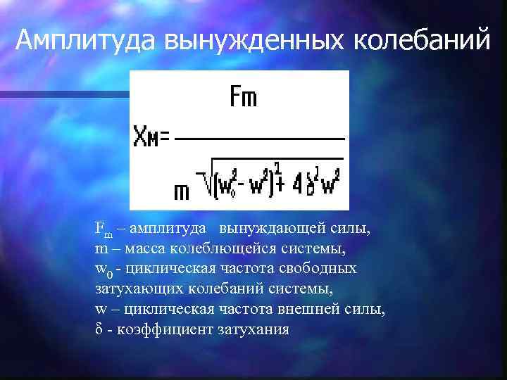 Амплитуда вынужденных колебаний   Fm – амплитуда вынуждающей силы,  m – масса
