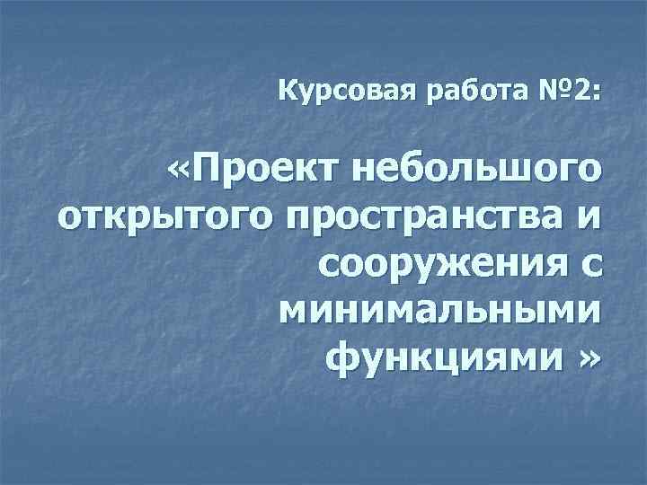 Курсовая работа № 2: «Проект небольшого открытого пространства и сооружения с минимальными функциями »