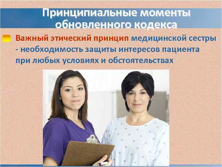 Принципиальные моменты обновленного кодекса Важный этический принцип медицинской сестры - необходимость защиты Принципиальные моменты обновленного кодекса Важный этический принцип медицинской сестры - необходимость защиты