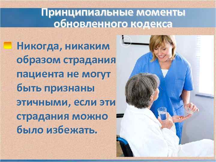 Принципиальные моменты обновленного кодекса Никогда, никаким образом страдания пациента не могут Принципиальные моменты обновленного кодекса Никогда, никаким образом страдания пациента не могут