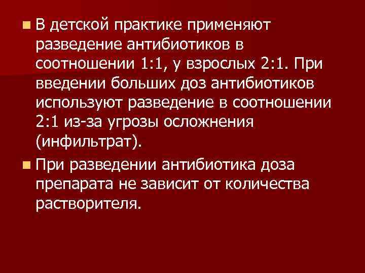 n. В детской практике применяют  разведение антибиотиков в  соотношении 1: 1, у