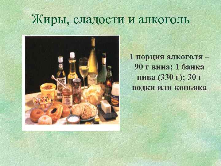 Жиры, сладости и алкоголь   1 порция алкоголя –    90