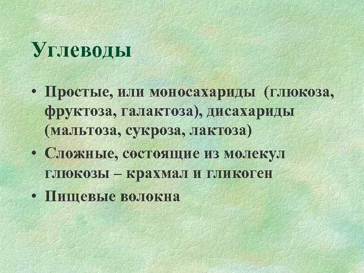 Углеводы • Простые, или моносахариды (глюкоза, фруктоза, галактоза), дисахариды  (мальтоза, сукроза, лактоза) •