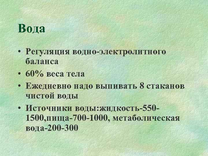 Вода • Регуляция водно-электролитного  баланса • 60% веса тела • Ежедневно надо выпивать