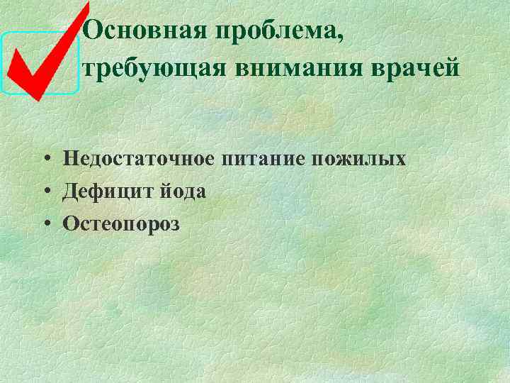   Основная проблема, требующая внимания врачей  • Недостаточное питание пожилых • Дефицит
