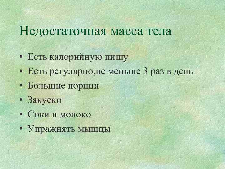 Недостаточная масса тела •  Есть калорийную пищу •  Есть регулярно, не меньше