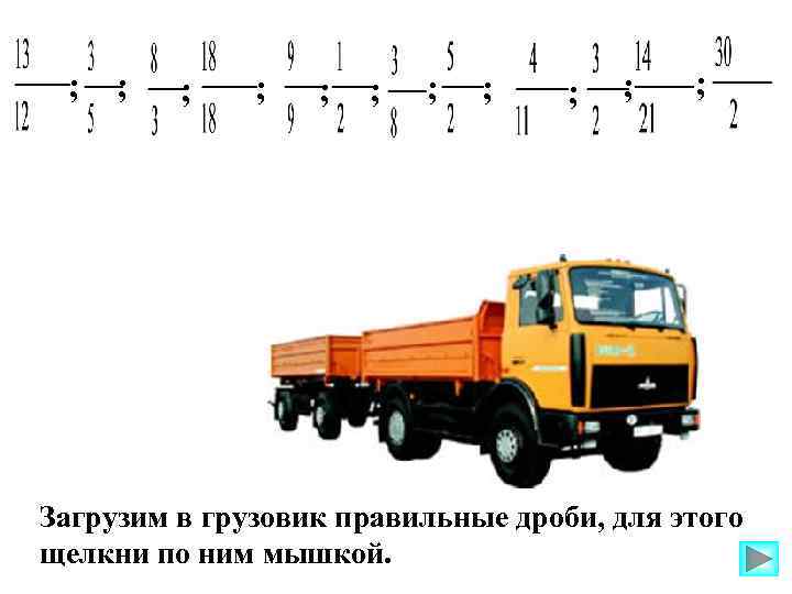  ;  ;  ; Загрузим в грузовик правильные дроби, для этого щелкни
