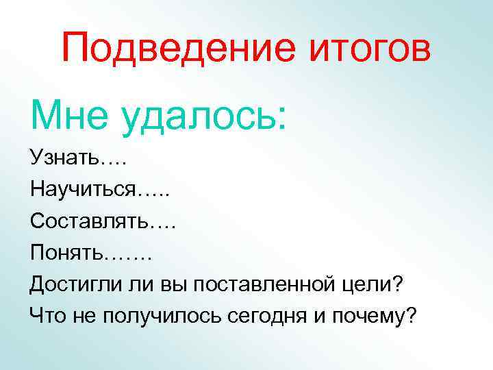  Подведение итогов Мне удалось: Узнать…. Научиться…. . Составлять…. Понять……. Достигли ли вы поставленной