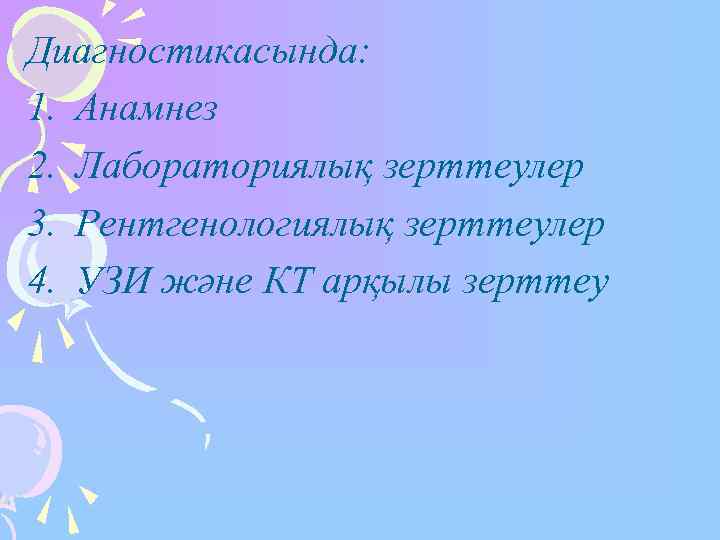 Диагностикасында: 1. Анамнез 2. Лабораториялық зерттеулер 3. Рентгенологиялық зерттеулер 4. УЗИ және КТ арқылы
