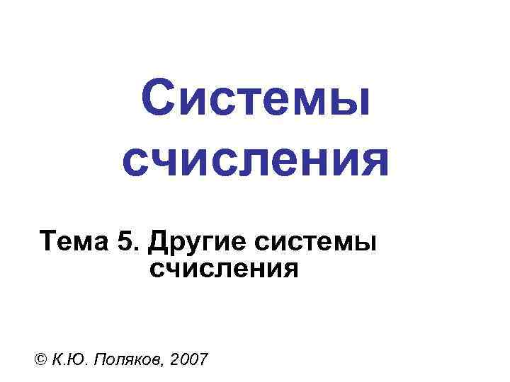 Системы счисления Тема 5. Другие системы счисления Системы счисления Тема 5. Другие системы счисления