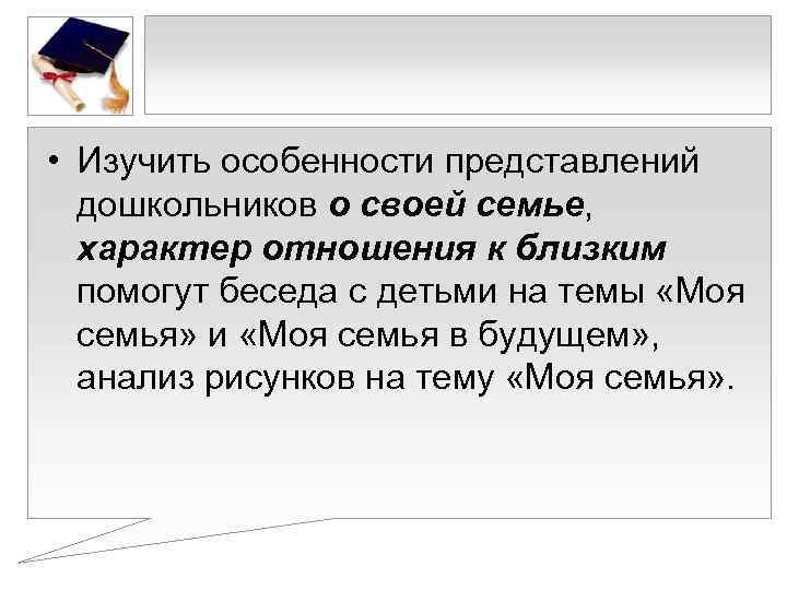  • Изучить особенности представлений  дошкольников о своей семье,  характер отношения к