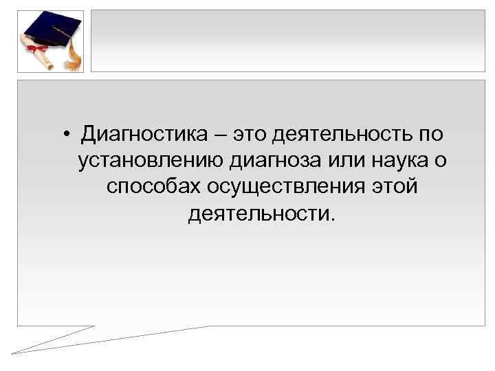  • Диагностика – это деятельность по  установлению диагноза или наука о способах