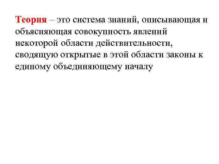 Теория – это система знаний, описывающая и объясняющая совокупность явлений некоторой области действительности, сводящую