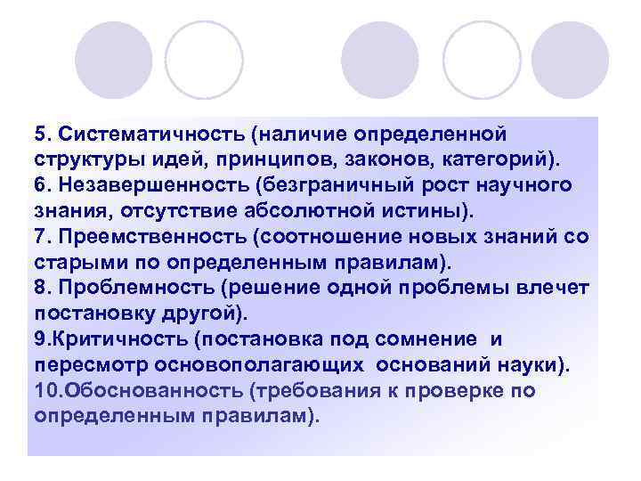 5. Систематичность (наличие определенной структуры идей, принципов, законов, категорий). 6. Незавершенность (безграничный рост научного