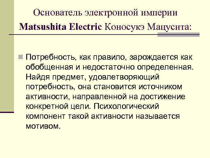  Основатель электронной империи Matsushita Electric Коносукэ Мацусита:  n Потребность, как правило, зарождается