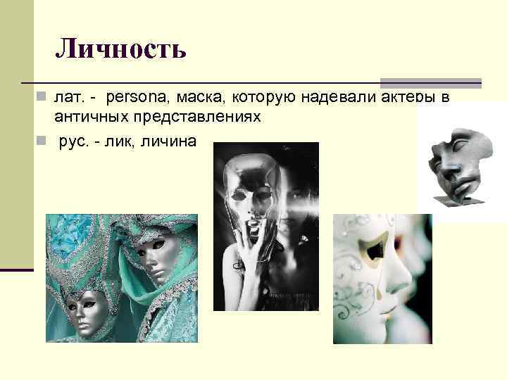  Личность n лат. - persona, маска, которую надевали актеры в  античных представлениях