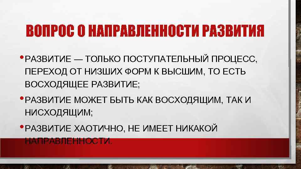  ВОПРОС О НАПРАВЛЕННОСТИ РАЗВИТИЯ • РАЗВИТИЕ — ТОЛЬКО ПОСТУПАТЕЛЬНЫЙ ПРОЦЕСС,  ПЕРЕХОД ОТ