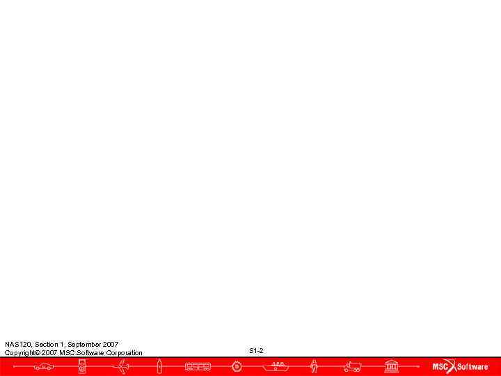 NAS 120, Section 1, September 2007 Copyright 2007 MSC. Software Corporation  S 1