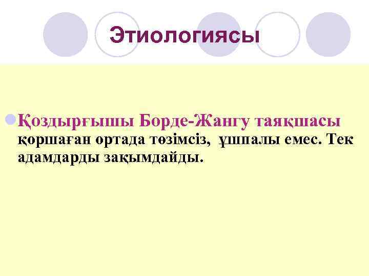   Этиологиясы  lҚоздырғышы Борде-Жангу таяқшасы қоршаған ортада төзімсіз, ұшпалы емес. Тек адамдарды