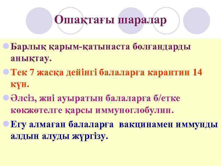    Ошақтағы шаралар l Барлық қарым-қатынаста болғандарды  анықтау. l Тек 7