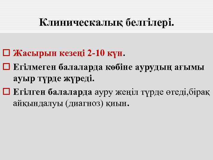  Клиническалық белгілері.  o Жасырын кезеңі 2 -10 күн. o Егілмеген балаларда