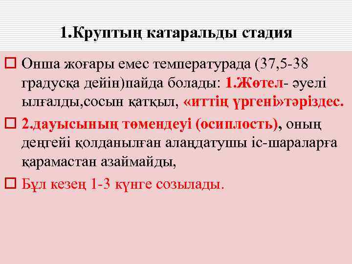   1. Круптың катаральды стадия o Онша жоғары емес температурада (37, 5 -38