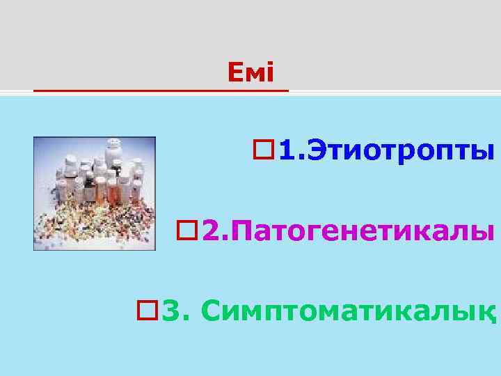   Емі  o 1. Этиотропты  o 2. Патогенетикалы o 3. Симптоматикалық