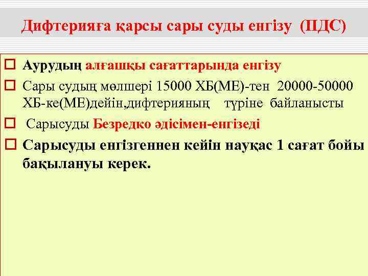  Дифтерияға қарсы сары суды енгізу (ПДС) o Аурудың алғашқы сағаттарында енгізу o Сары