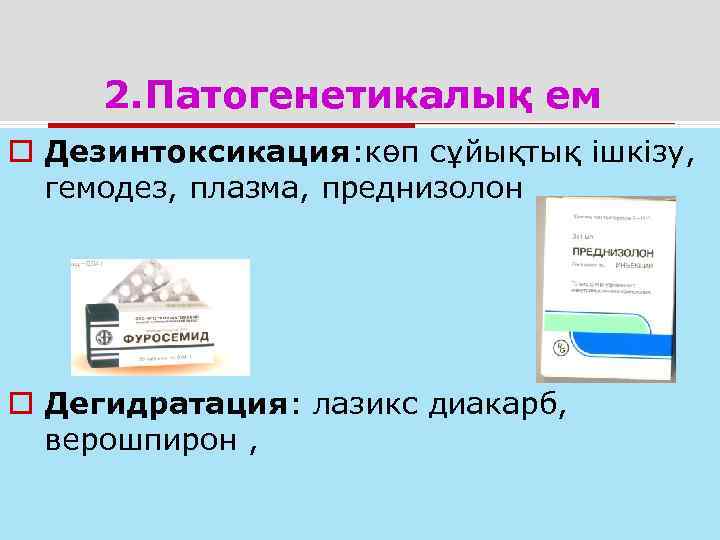  2. Патогенетикалық ем o Дезинтоксикация: көп сұйықтық ішкізу,  гемодез, плазма, преднизолон o