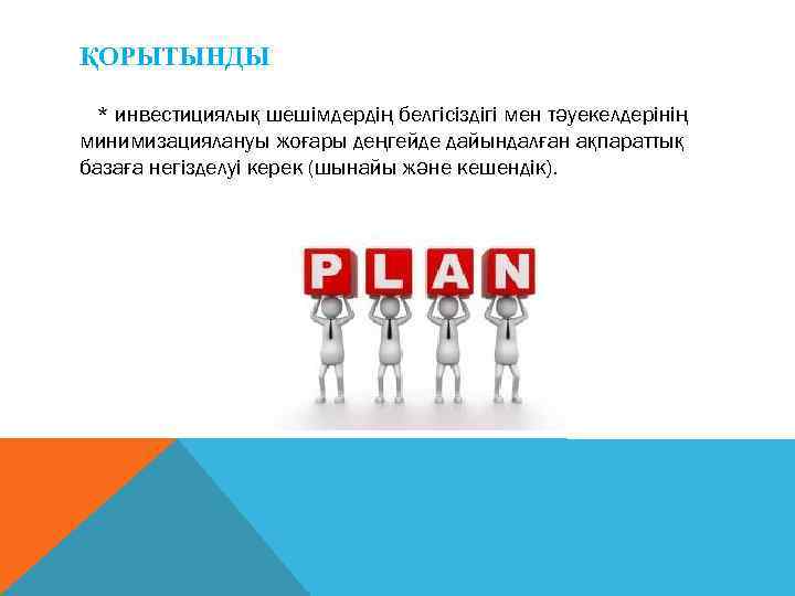 ҚОРЫТЫНДЫ  * инвестициялық шешімдердің белгісіздігі мен тəуекелдерінің минимизациялануы жоғары деңгейде дайындалған ақпараттық базаға
