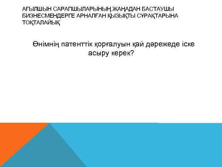 АҒЫЛШЫН САРАПШЫЛАРЫНЫҢ ЖАҢАДАН БАСТАУШЫ БИЗНЕСМЕНДЕРГЕ АРНАЛҒАН ҚЫЗЫҚТЫ СҰРАҚТАРЫНА ТОҚТАЛАЙЫҚ Өнімнің патенттік қорғалуын қай дəрежеде