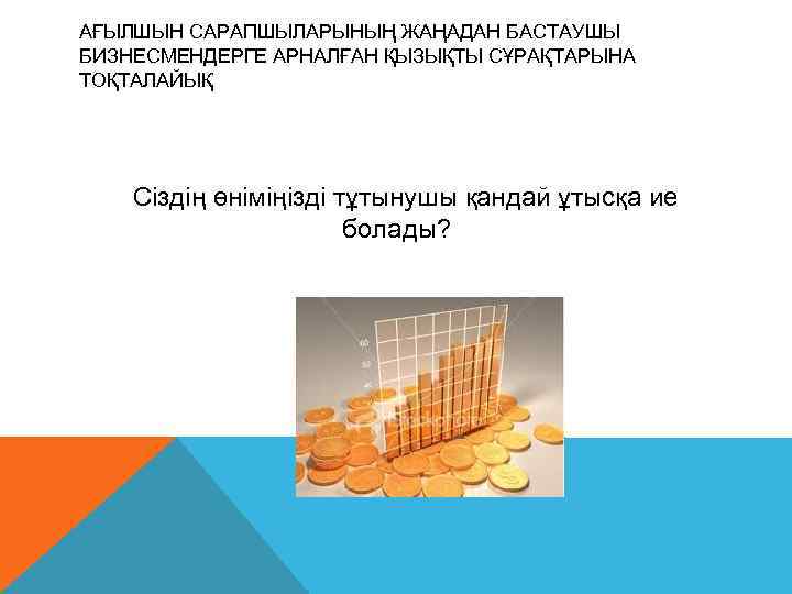 АҒЫЛШЫН САРАПШЫЛАРЫНЫҢ ЖАҢАДАН БАСТАУШЫ БИЗНЕСМЕНДЕРГЕ АРНАЛҒАН ҚЫЗЫҚТЫ СҰРАҚТАРЫНА ТОҚТАЛАЙЫҚ   Сіздің өніміңізді тұтынушы