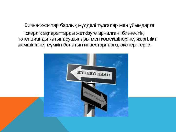  Бизнес-жоспар барлық мүдделі тұлғалар мен ұйымдарға  іскерлік ақпараттарды жеткізуге арналған: бизнестің потенциалды