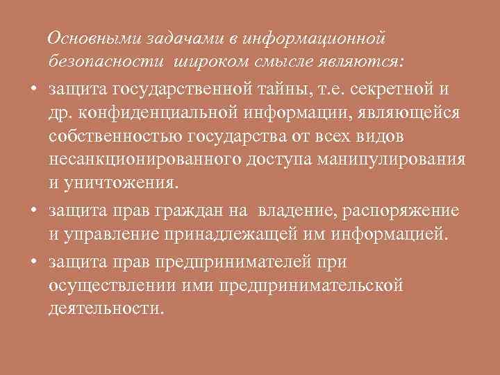  Основными задачами в информационной  безопасности широком смысле являются:  • защита государственной