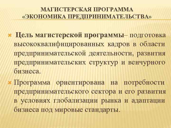    МАГИСТЕРСКАЯ ПРОГРАММА «ЭКОНОМИКА ПРЕДПРИНИМАТЕЛЬСТВА»  Цель магистерской программы– подготовка  высококвалифицированных