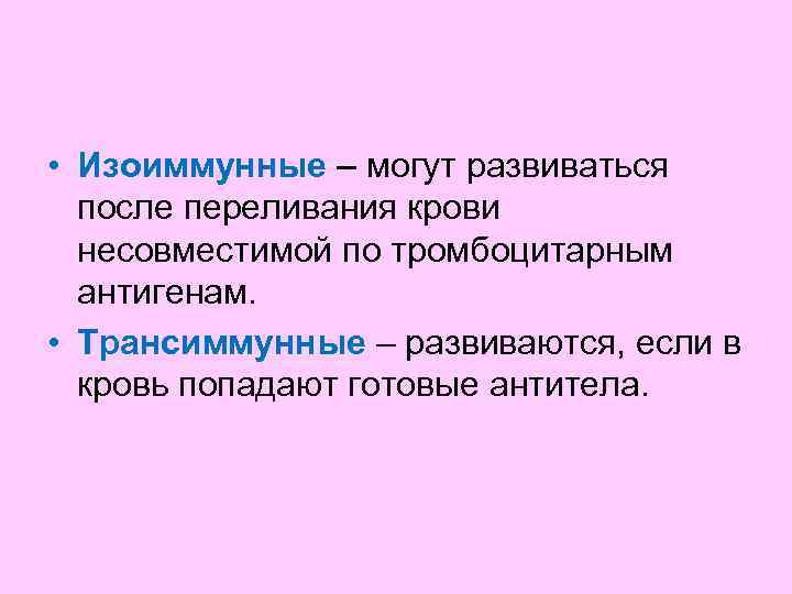  • Изоиммунные – могут развиваться  после переливания крови  несовместимой по тромбоцитарным
