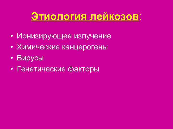   Этиология лейкозов:  •  Ионизирующее излучение •  Химические канцерогены •