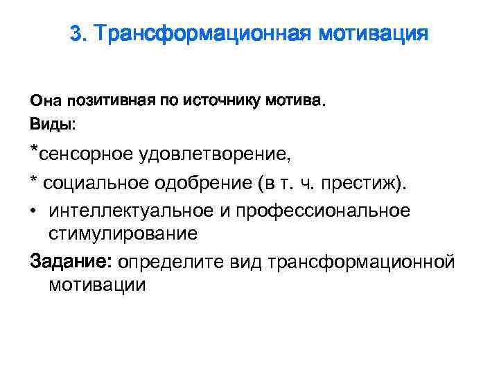   3. Трансформационная мотивация Она позитивная по источнику мотива. Виды: *сенсорное удовлетворение, *