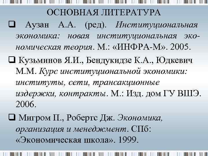   ОСНОВНАЯ ЛИТЕРАТУРА q Аузан А. А. (ред). Институциональная экономика: новая институциональная эко-