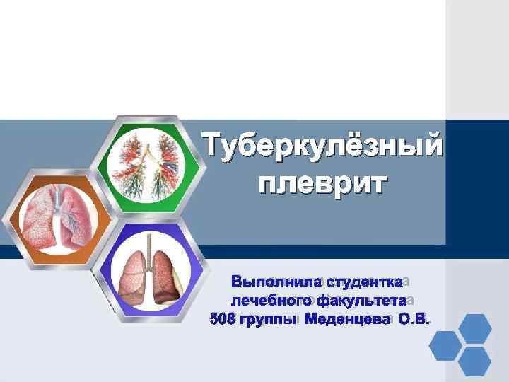 Туберкулёзный плеврит Выполнила студентка  лечебного факультета 508 группы Меденцева О. В. 