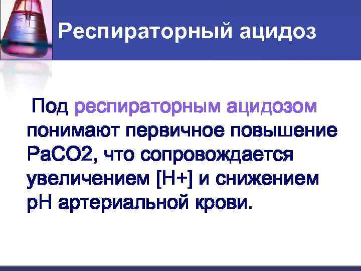  Респираторный ацидоз  Под респираторным ацидозом понимают первичное повышение Pa. CO 2, что