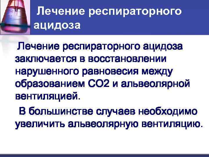  Лечение респираторного  ацидоза Лечение респираторного ацидоза заключается в восстановлении нарушенного равновесия