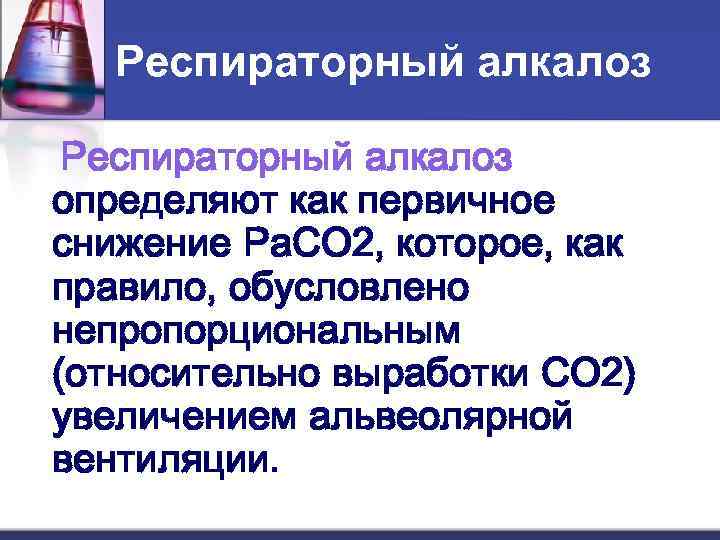   Респираторный алкалоз определяют как первичное снижение Pa. CO 2, которое, как правило,