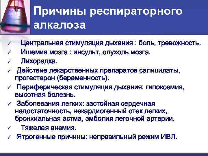    Причины респираторного   алкалоза ü Центральная стимуляция дыхания : боль,