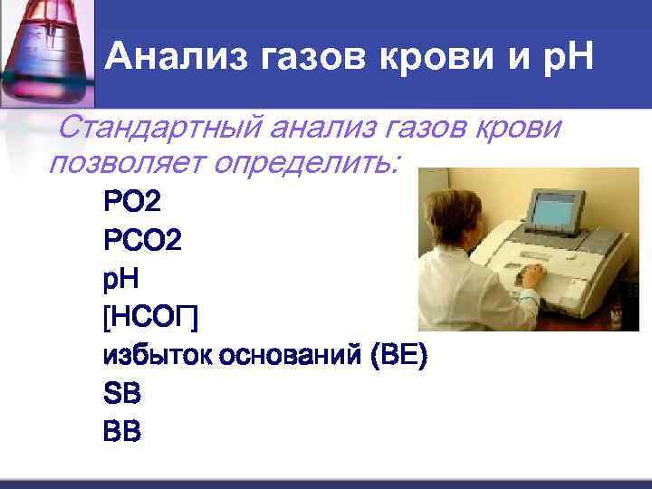   Анализ газов крови и р. Н Стандартный анализ газов крови позволяет определить:
